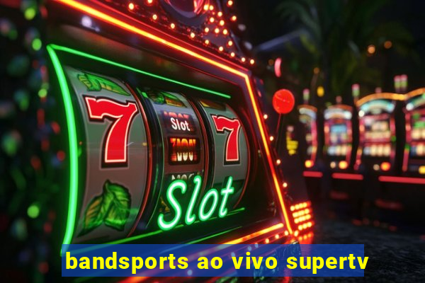 bandsports ao vivo supertv